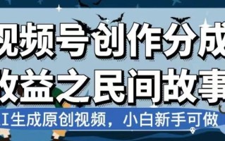 视频号创作分成收益之民间故事，AI生成原创视频，小白新手可做【揭秘】