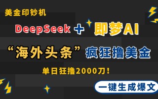 DeepSeek+即梦AI出海，美金印钞机，在“海外头条”疯狂撸美金，一键生…