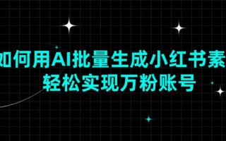如何用AI批量生成小红书素材，轻松实现万粉账号
