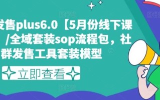 私域发售plus6.0【5月份线下课录音】/全域套装sop流程包，社群发售工具套装模型