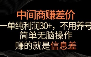 中间商赚差价，一单纯利润30+，简单无脑操作，赚的就是信息差，轻轻松松日入1000+【揭秘】