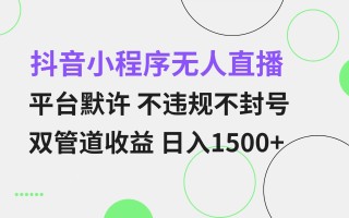 抖音小程序无人直播 平台默许 不违规不封号 双管道收益 日入1500+ 小白…