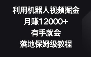 利用机器人视频掘金，月赚12000+，有手就会，落地保姆级教程【揭秘】