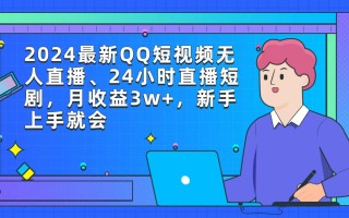 (9378期)2024最新QQ短视频无人直播、24小时直播短剧，月收益3w+，新手上手就会