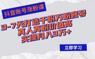 抖音账号涨粉课：3-7天打造千粉万粉账号，真人真粉价值高，实操月入3万+