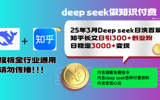 25年3月最新Deep seek日洗百篇知乎长文日引300+创业粉，日稳定3000+变…