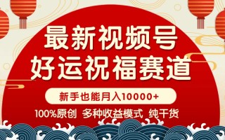 视频号【好运祝福】暴力赛道，商品橱窗-创作分成 条条爆 小白轻松上手 …