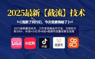 2025最新截流技术，工作室实操迭代打法，日轻松引粉300+，抖音+小红书+B站+视频号流量实操全流程