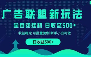 2025全新广告联盟玩法 单机500+课程实操分享 小白可无脑操作