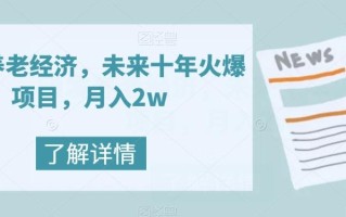 银发养老经济，未来十年火爆项目，月入2w【揭秘】