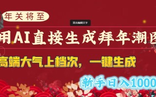 (8630期)年关将至，用AI直接生成拜年潮图，高端大气上档次 一键生成，新手日入1000+