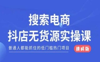 搜索电商抖店无货源必修课，普通人都能抓住的低门槛热门项目【速成版】