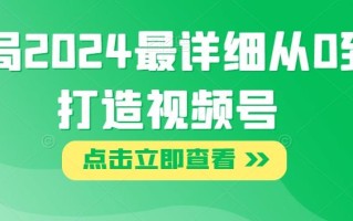 布局2024最详细从0到1打造视频号【揭秘】