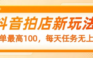 抖音拍店新玩法，一单最高100，每天任务无上限