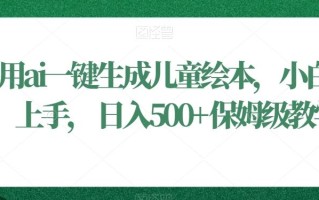 利用ai一键生成儿童绘本，小白轻松上手，日入500+保姆级教学【揭秘】