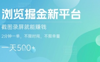 浏览掘金新平台，截图录屏就能挣钱，2分钟一单，不限时间，不限单量，一天5张+【揭秘】