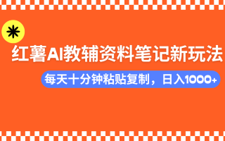 小红书AI教辅资料笔记新玩法，0门槛，可批量可复制，一天十分钟发笔记…