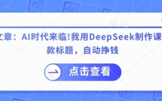 付费文章：AI时代来临！我用DeepSeek制作课程、爆款标题，自动挣钱