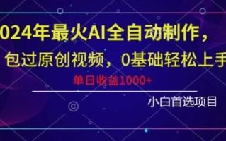 2024年最火AI全自动制作，包过原创视频，0基础轻松上手，单日收益1000+