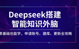 Deepseek搭建智能知识外脑，零基础也能学，申请账号、建库、更新全攻略