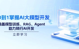 从0到1掌握AI大模型开发，涵盖模型训练、RAG、Agent，助力转行AI开发