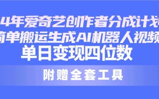24最新爱奇艺创作者分成计划，简单搬运生成AI机器人视频，单日变现四位数