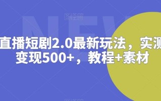 抖音直播短剧2.0最新玩法，实测一天变现500+，教程+素材【揭秘】