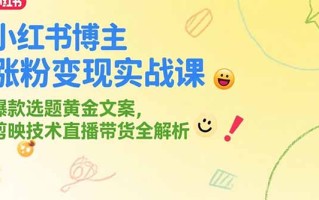 小红书博主涨粉变现实战课，爆款选题黄金文案，剪映技术直播带货全解析