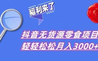 抖音项目分享，无货源零食搬运，小白直接上手！