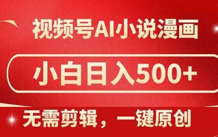 视频号AI小说漫画，无需剪辑，一键洗稿原创，小白日入500+，喂饭级教程
