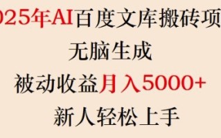 2025年AI百度文库搬砖项目，无脑生成，被动收益月入5k+，新人轻松上手