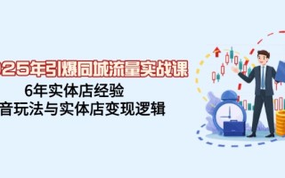 2025年引爆同城流量实战课，6年实体店经验，抖音玩法与实体店变现逻辑