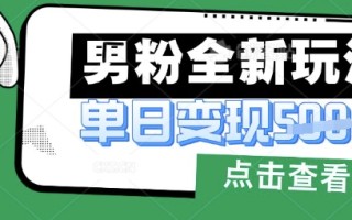 最新男粉暴力变现项目实操版教程，小白也能轻松上手，月入1w【揭秘】