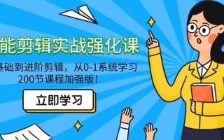 全能 剪辑实战强化课-零基础到进阶剪辑，从0-1系统学习，200节课程加强版！