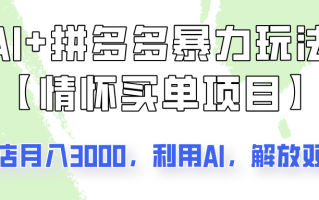 AI+拼多多暴力组合，情怀买单项目玩法揭秘！单店3000+，可矩阵操作！
