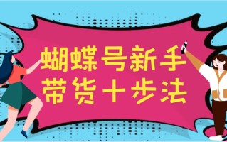 蝴蝶号新手带货十步法，建立自己的玩法体系，跟随平台变化不断更迭