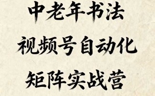 中老年书法视频号自动化矩阵实战营，一套自动化流程玩转中老年书法视频号矩阵
