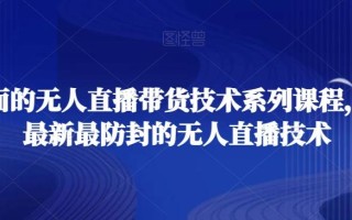 最全面的无人直播‮货带‬技术系‮课列‬程，掌握最新最防封的无人直播技术