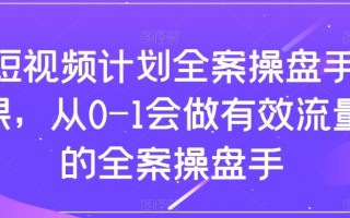 短视频计划全案操盘手课，从0-1会做有效流量的全案操盘手