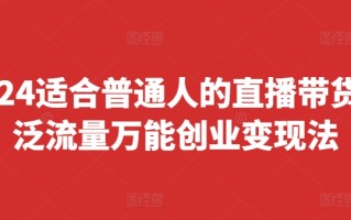 2024适合普通人的直播带货，泛流量万能创业变现法，上手快、落地快、起号快、变现快(更新8月)