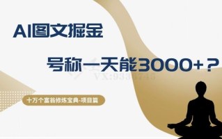 十万个富翁修炼宝典之14.AI图文掘金，号称一天能赚3000+？