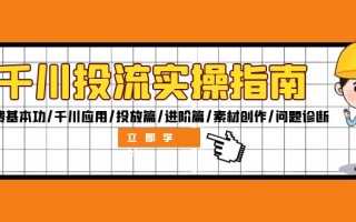 千川投流实操指南：付费基本功/千川应用/投放篇/进阶篇/素材创作/问题诊断