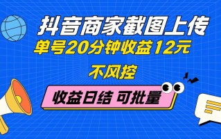 抖音商家截图上传 单号20分钟收益12元 不风控 批量无限做 收益日结