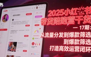 2025小红书带货陪跑营干货-17期：从流量分发到爆款筛选 打造高效运营闭环