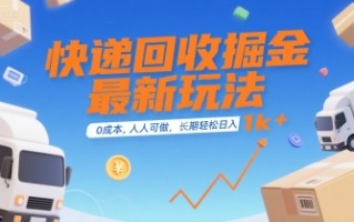 快递回收掘金最新玩法，0成本，人人可做，长期稳定的副业，轻松日入1k+【揭秘】