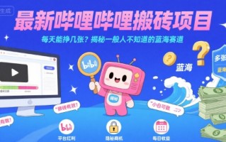 最新哔哩哔哩上B站搬砖项目，每天能挣几张？揭秘一般人不知道的蓝海赛道
