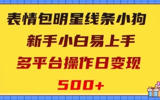 表情包明星线条小狗，新手小白易上手，多平台操作日变现500+【揭秘】