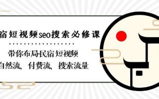 民宿-短视频seo搜索必修课：带你布局-民宿短视频自然流，付费流，搜索流量