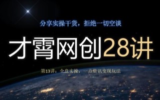 才霄网创28讲第13讲：全盘实操，一点资讯变现玩法