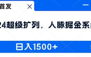 全网首发：2024超级扩列，人脉掘金系统，日入1.5k【揭秘】